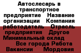 Автослесарь в транспортное предприятие › Название организации ­ Компания-работодатель › Отрасль предприятия ­ Другое › Минимальный оклад ­ 50 000 - Все города Работа » Вакансии   . Мордовия респ.
